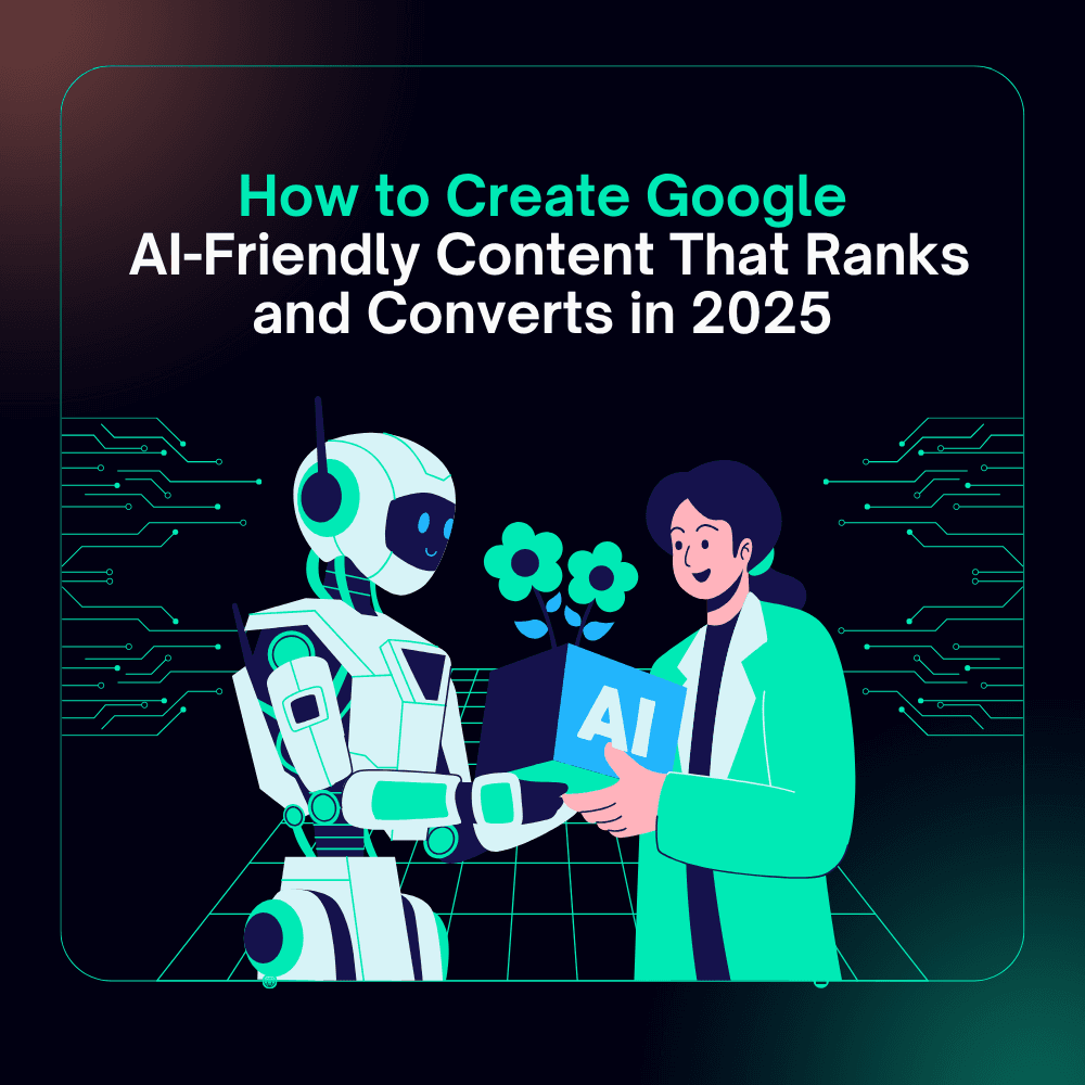 How to Create Google AI-Friendly Content That Ranks and Converts in 2025